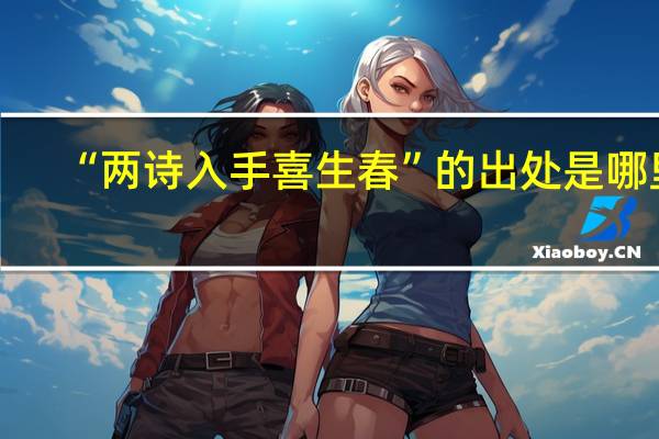 “两诗入手喜生春”的出处是哪里