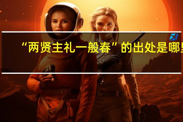 “两贤主礼一般春”的出处是哪里