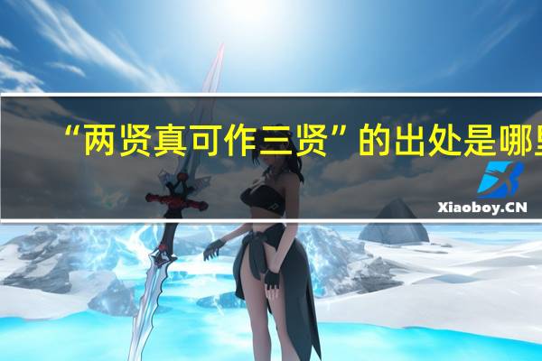 “两贤真可作三贤”的出处是哪里