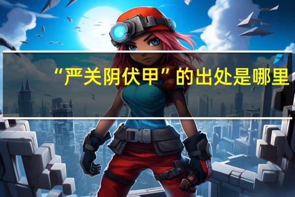 “严关阴伏甲”的出处是哪里