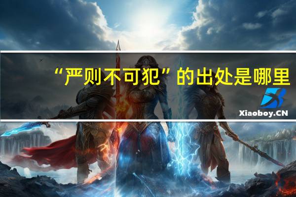 “严则不可犯”的出处是哪里