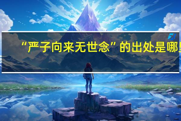 “严子向来无世念”的出处是哪里