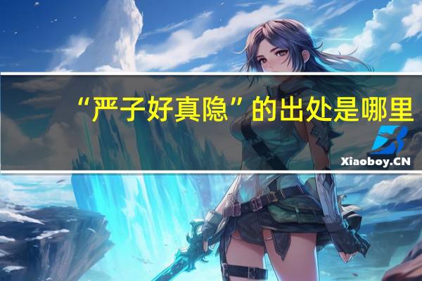 “严子好真隐”的出处是哪里
