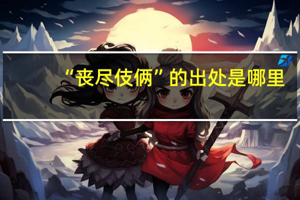 “丧尽伎俩”的出处是哪里