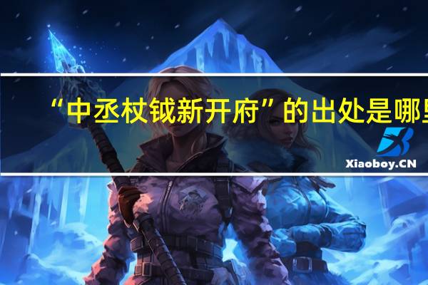 “中丞杖钺新开府”的出处是哪里