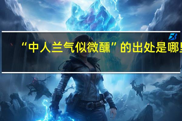 “中人兰气似微醺”的出处是哪里