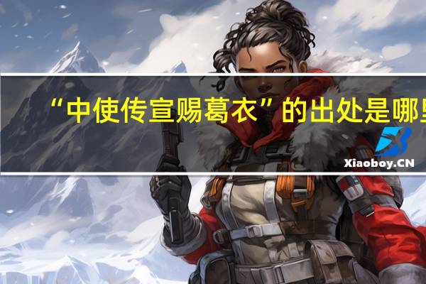 “中使传宣赐葛衣”的出处是哪里