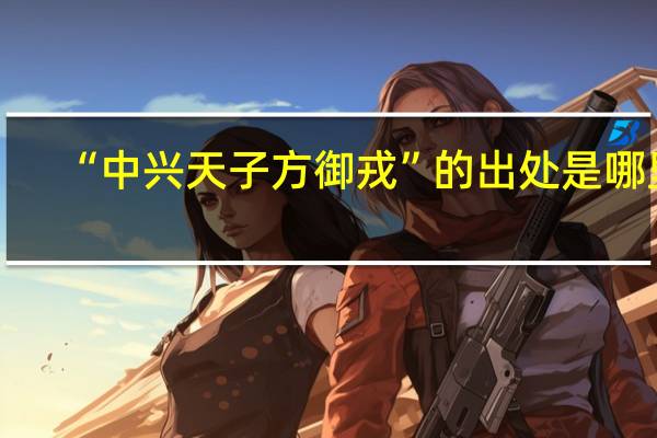 “中兴天子方御戎”的出处是哪里