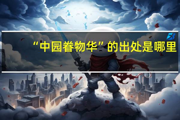 “中园眷物华”的出处是哪里