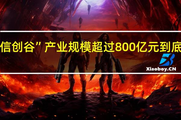 “中国信创谷”产业规模超过800亿元 到底什么情况嘞