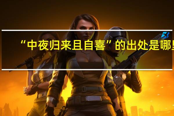 “中夜归来且自喜”的出处是哪里