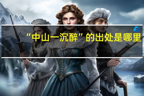 “中山一沉醉”的出处是哪里
