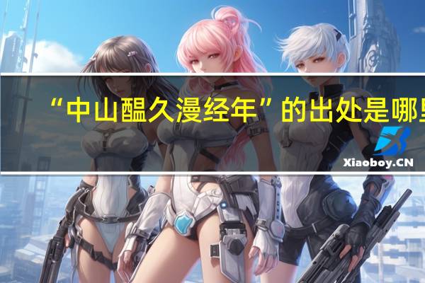 “中山醖久漫经年”的出处是哪里