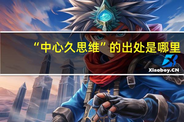“中心久思维”的出处是哪里