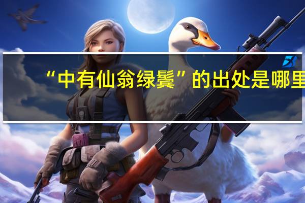 “中有仙翁绿鬓”的出处是哪里