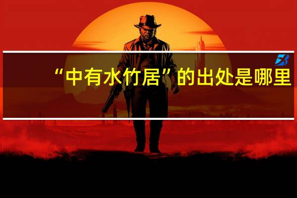 “中有水竹居”的出处是哪里