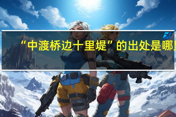 “中渡桥边十里堤”的出处是哪里