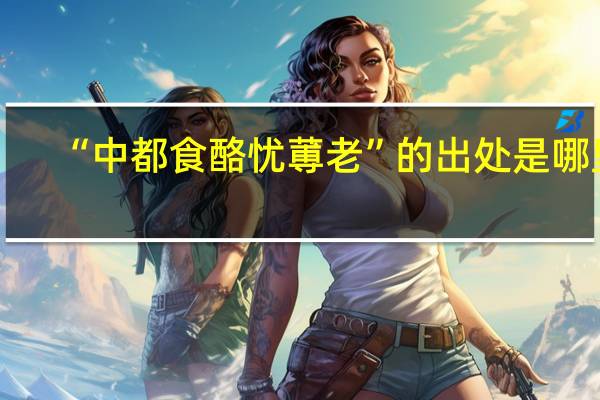 “中都食酪忧蒪老”的出处是哪里