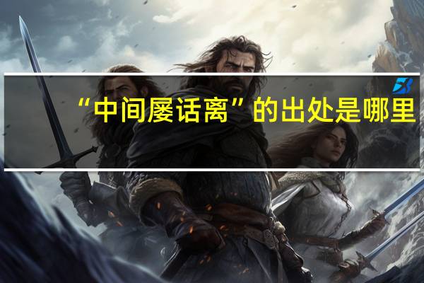 “中间屡话离”的出处是哪里