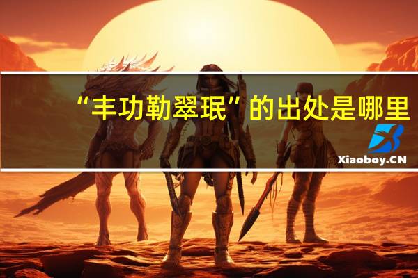 “丰功勒翠珉”的出处是哪里