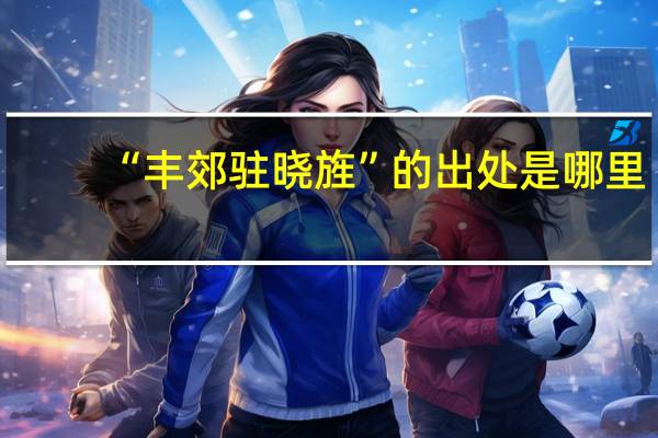 “丰郊驻晓旌”的出处是哪里