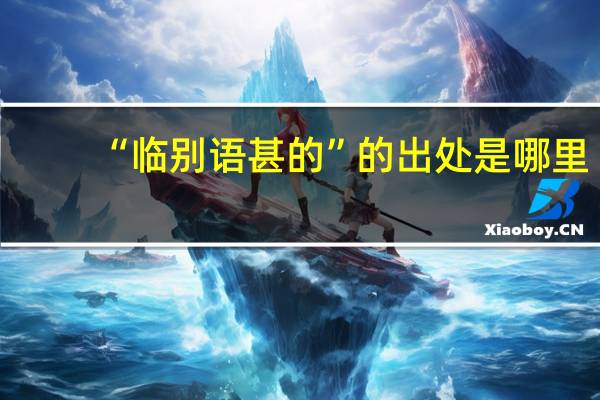 “临别语甚的”的出处是哪里