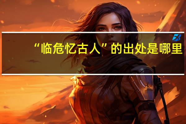 “临危忆古人”的出处是哪里