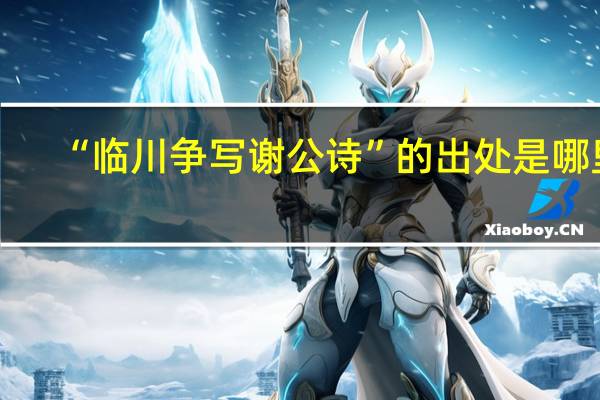 “临川争写谢公诗”的出处是哪里