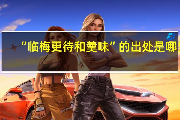 “临梅更待和羹味”的出处是哪里