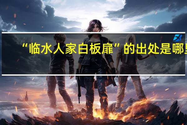 “临水人家白板扉”的出处是哪里