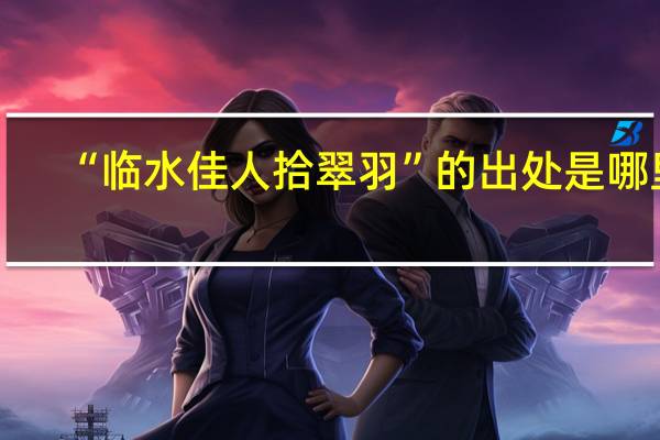 “临水佳人拾翠羽”的出处是哪里