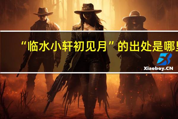 “临水小轩初见月”的出处是哪里