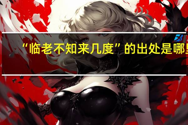 “临老不知来几度”的出处是哪里