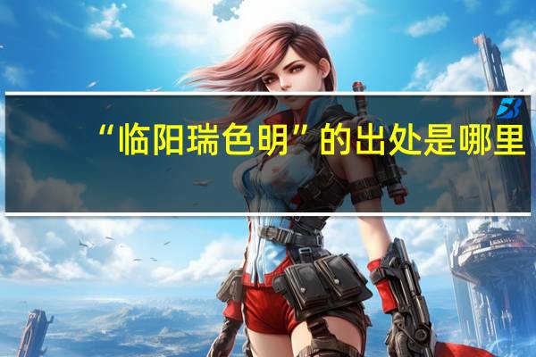 “临阳瑞色明”的出处是哪里