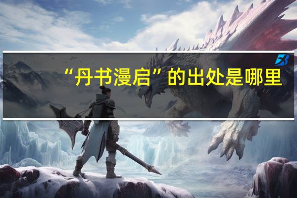 “丹书漫启”的出处是哪里