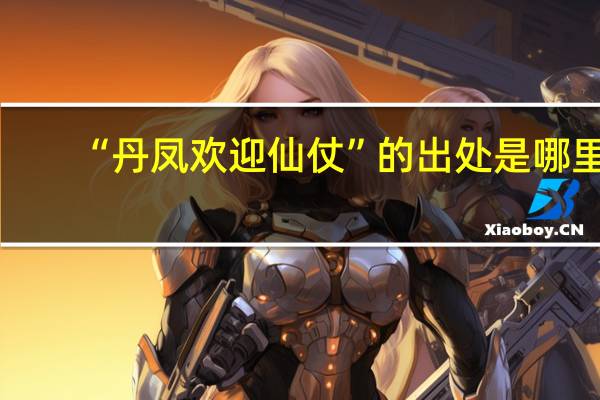 “丹凤欢迎仙仗”的出处是哪里