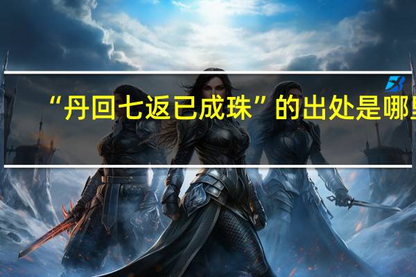 “丹回七返已成珠”的出处是哪里