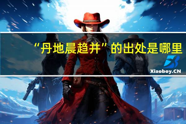 “丹地晨趋并”的出处是哪里