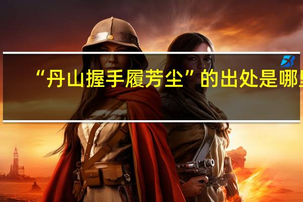 “丹山握手履芳尘”的出处是哪里
