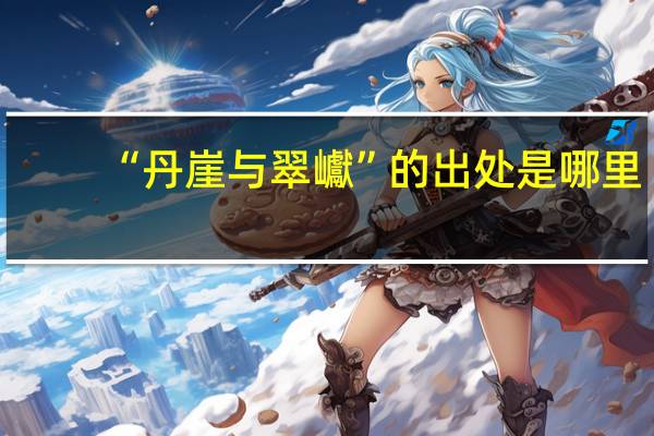 “丹崖与翠巘”的出处是哪里