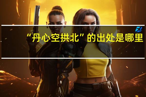 “丹心空拱北”的出处是哪里