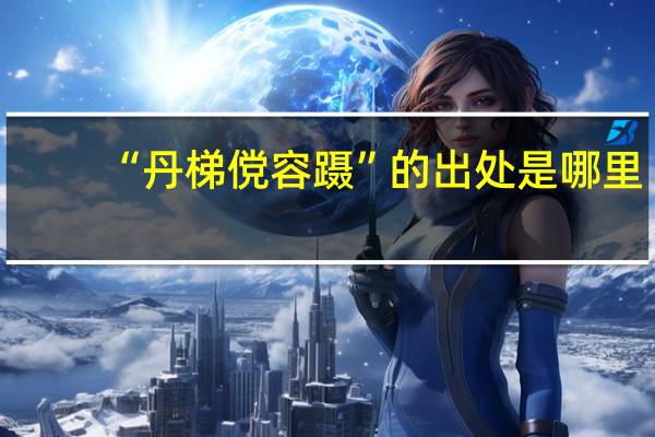“丹梯傥容蹑”的出处是哪里