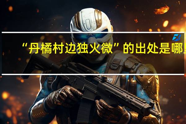 “丹橘村边独火微”的出处是哪里