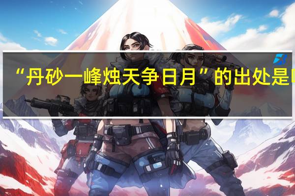 “丹砂一峰烛天争日月”的出处是哪里