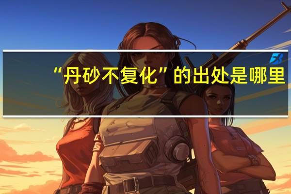 “丹砂不复化”的出处是哪里