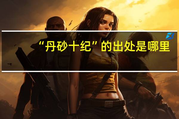 “丹砂十纪”的出处是哪里