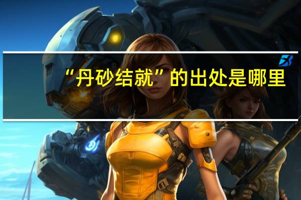 “丹砂结就”的出处是哪里