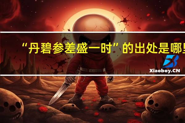 “丹碧参差盛一时”的出处是哪里