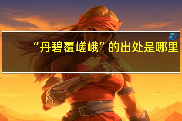 “丹碧覆嵯峨”的出处是哪里