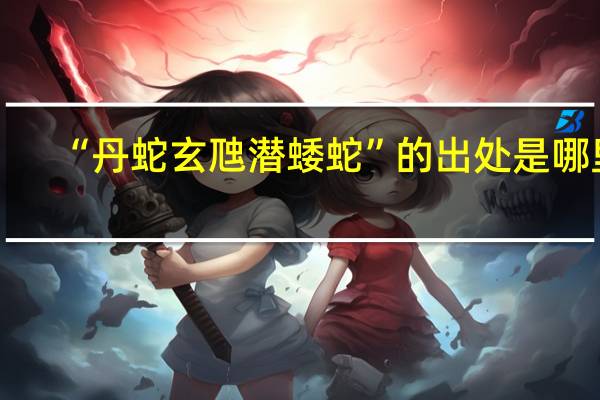 “丹蛇玄虺潜蜲蛇”的出处是哪里